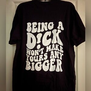 Being a d*ck won’t make yours any bigger funny petty sarcastic shirt top tee